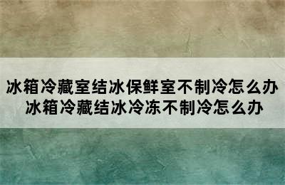 冰箱冷藏室结冰保鲜室不制冷怎么办 冰箱冷藏结冰冷冻不制冷怎么办